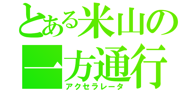 とある米山の一方通行（アクセラレータ）