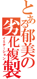 とある郁美の劣化複製（イミテーション）