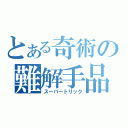 とある奇術の難解手品（スーパートリック）