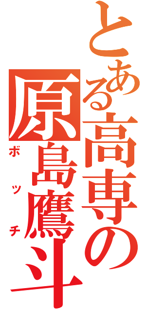 とある高専の原島鷹斗（ボッチ）