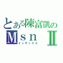 とある陳富凱のＭｓｎⅡ（インデックス）