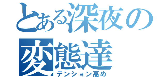 とある深夜の変態達（テンション高め）