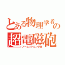 とある物理学者たちの超電磁砲（アームストロング砲）