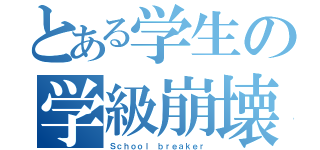 とある学生の学級崩壊（Ｓｃｈｏｏｌ ｂｒｅａｋｅｒ）