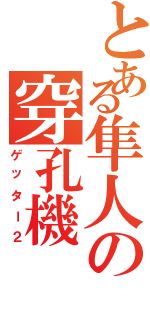 とある隼人の穿孔機（ゲッター２）