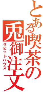 とある喫茶の兎御注文（ラビットハウス）