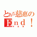 とある慈惠のＥｎｄ！（作品集）