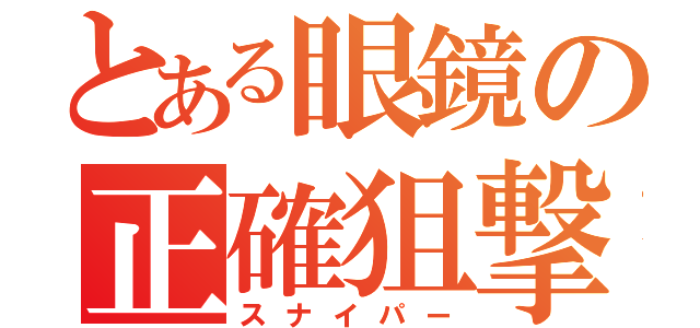 とある眼鏡の正確狙撃（スナイパー）