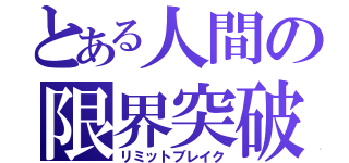 とある人間の限界突破（リミットブレイク）