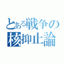 とある戦争の核抑止論（）