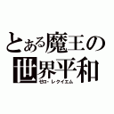 とある魔王の世界平和（ゼロ・レクイエム）