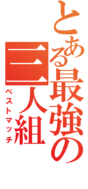 とある最強の三人組（ベストマッチ）