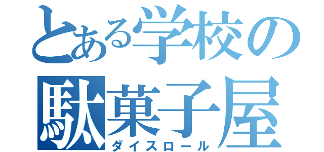 とある学校の駄菓子屋（ダイスロール）