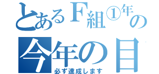 とあるＦ組①年の今年の目標（必ず達成します）