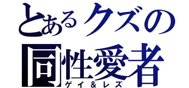 とあるクズの同性愛者（ゲイ＆レズ）