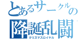 とあるサークルの降誕乱闘（クリスマスロイヤル）