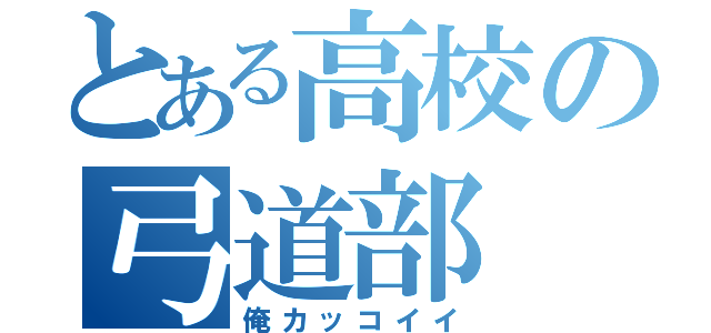 とある高校の弓道部（俺カッコイイ）