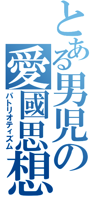 とある男児の愛國思想（パトリオティズム）