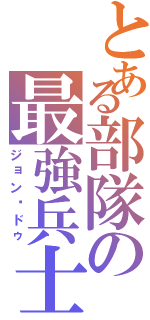 とある部隊の最強兵士（ジョン•ドゥ）