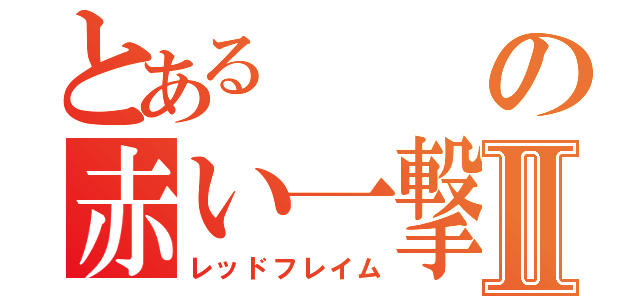 とあるの赤い一撃Ⅱ（レッドフレイム）