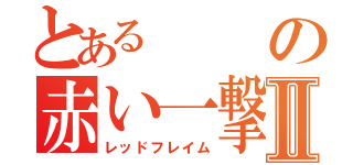 とあるの赤い一撃Ⅱ（レッドフレイム）