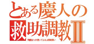 とある慶人の救助調教Ⅱ（物資ばっか漁ってんなよ救助来い）