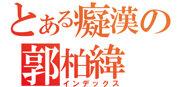 とある癡漢の郭柏緯（インデックス）