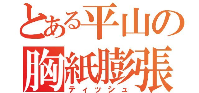 とある平山の胸紙膨張（ティッシュ）