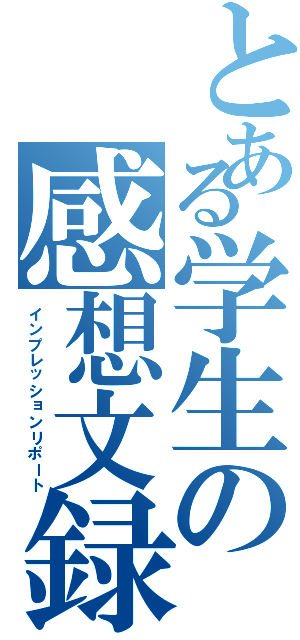 とある学生の感想文録（インプレッションリポート）