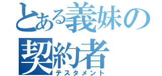 とある義妹の契約者（テスタメント）