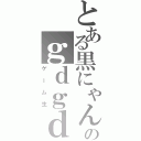 とある黒にゃんのｇｄｇｄ生（ゲーム生）