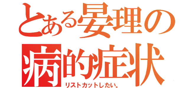 とある晏理の病的症状。（リストカットしたい。）