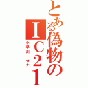 とある偽物のＩＣ２１（小早川　セナ）