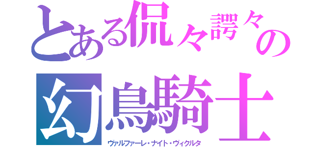 とある侃々諤々の幻鳥騎士（ヴァルファーレ・ナイト・ヴィクルタ）