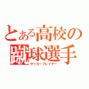 とある高校の蹴球選手（サッカープレイヤー）