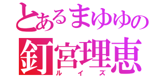 とあるまゆゆの釘宮理恵（ルイズ）