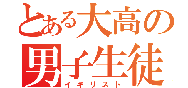 とある大高の男子生徒（イキリスト）