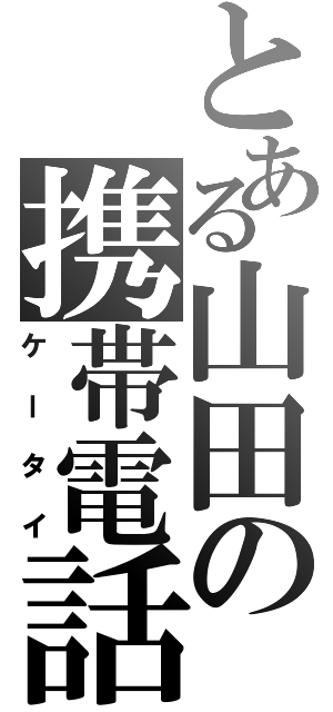 とある山田の携帯電話（ケータイ）