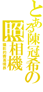 とある陳冠希の照相機（攝影的賽高境界）