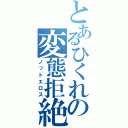 とあるひくれの変態拒絶（ノットエロス）