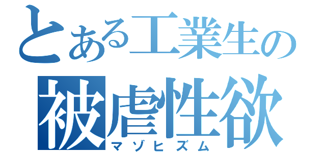 とある工業生の被虐性欲（マゾヒズム）