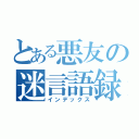 とある悪友の迷言語録（インデックス）