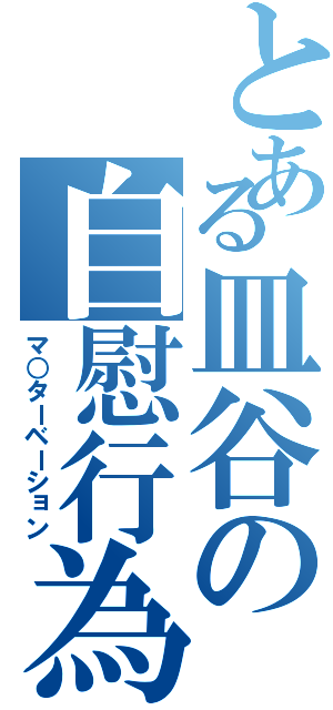 とある皿谷の自慰行為（マ○ターベーション）