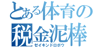 とある体育の税金泥棒（ゼイキンドロボウ）