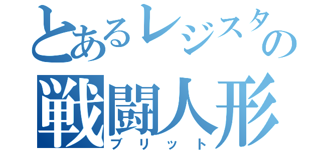 とあるレジスタの戦闘人形（ブリット）