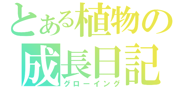 とある植物の成長日記（グローイング）