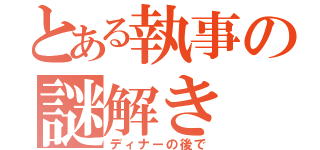 とある執事の謎解き（ディナーの後で）