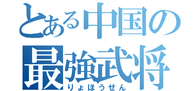 とある中国の最強武将（りょほうせん）