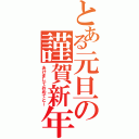 とある元旦の謹賀新年（あけましておめでとー）