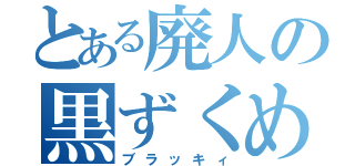 とある廃人の黒ずくめ（ブラッキィ）